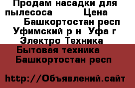 Продам насадки для пылесоса KIRBY › Цена ­ 1 500 - Башкортостан респ., Уфимский р-н, Уфа г. Электро-Техника » Бытовая техника   . Башкортостан респ.